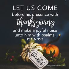 Let us come before his presence with thanksgiving and make a joyful noise unto him with psalms.